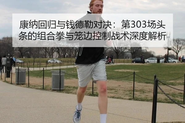 康纳回归与钱德勒对决：第303场头条的组合拳与笼边控制战术深度解析